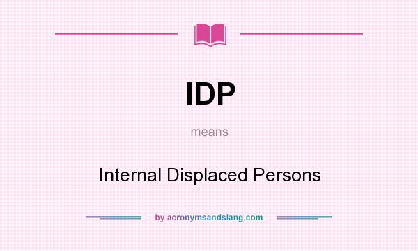 What does IDP mean? It stands for Internal Displaced Persons