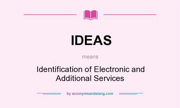 What does IDEAS mean? It stands for Identification of Electronic and Additional Services