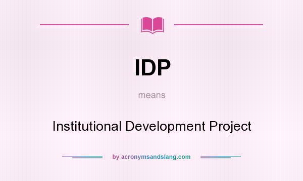 What does IDP mean? It stands for Institutional Development Project