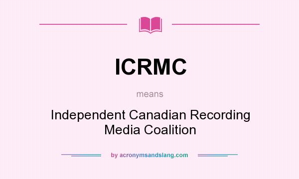 What does ICRMC mean? It stands for Independent Canadian Recording Media Coalition