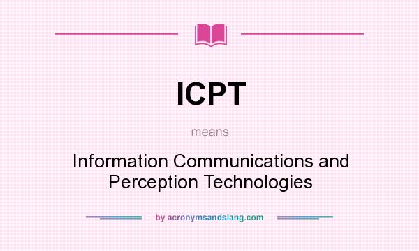 What does ICPT mean? It stands for Information Communications and Perception Technologies