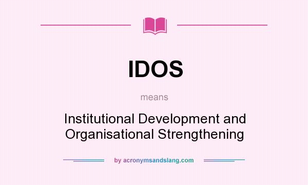 What does IDOS mean? It stands for Institutional Development and Organisational Strengthening
