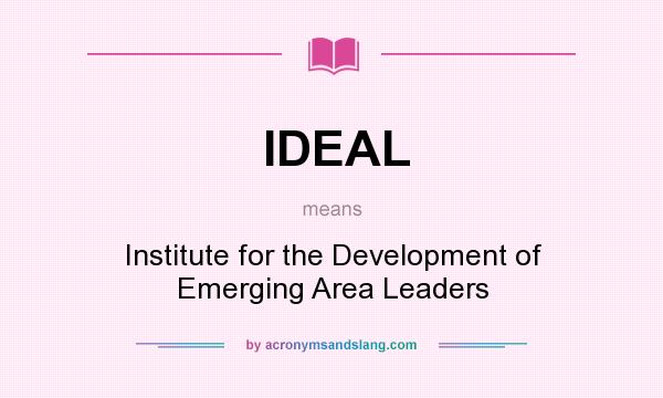 What does IDEAL mean? It stands for Institute for the Development of Emerging Area Leaders