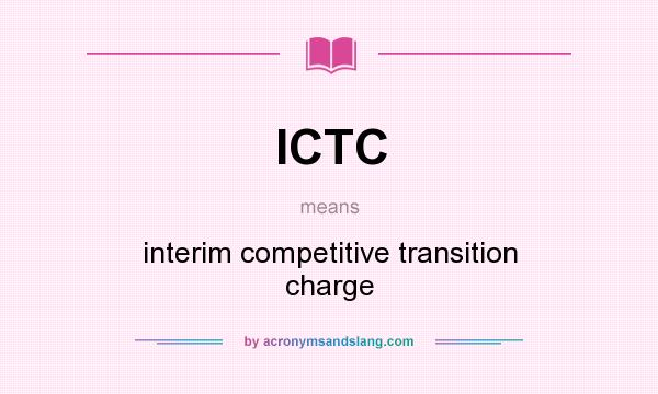 What does ICTC mean? It stands for interim competitive transition charge