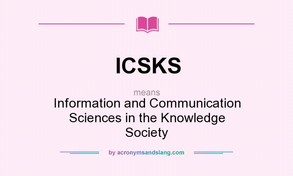 What does ICSKS mean? It stands for Information and Communication Sciences in the Knowledge Society