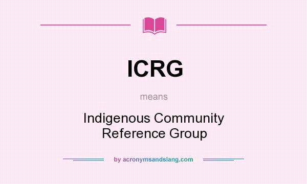 What does ICRG mean? It stands for Indigenous Community Reference Group