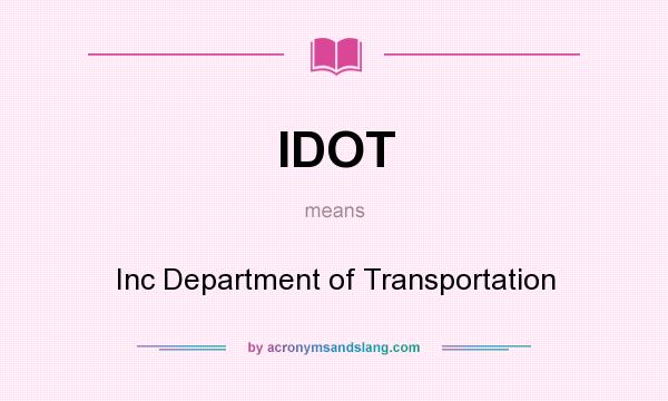 What does IDOT mean? It stands for Inc Department of Transportation