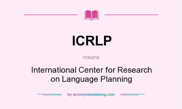 What does ICRLP mean? It stands for International Center for Research on Language Planning