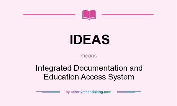What does IDEAS mean? It stands for Integrated Documentation and Education Access System