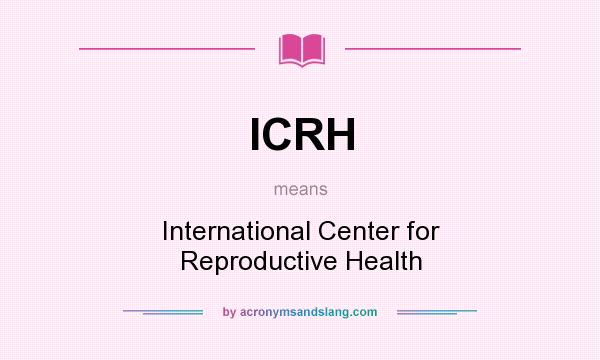 What does ICRH mean? It stands for International Center for Reproductive Health