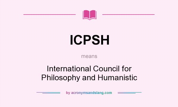 What does ICPSH mean? It stands for International Council for Philosophy and Humanistic
