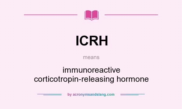 What does ICRH mean? It stands for immunoreactive corticotropin-releasing hormone
