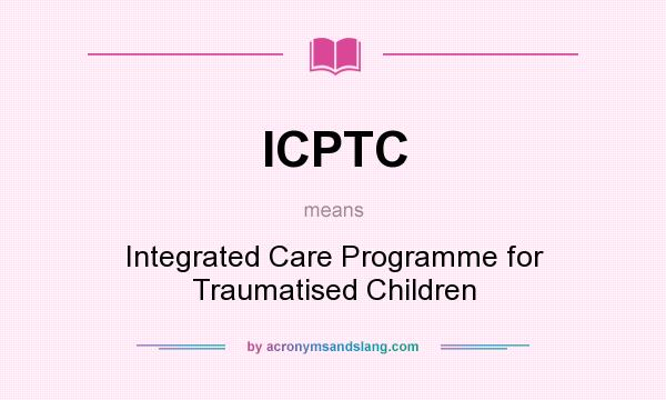What does ICPTC mean? It stands for Integrated Care Programme for Traumatised Children