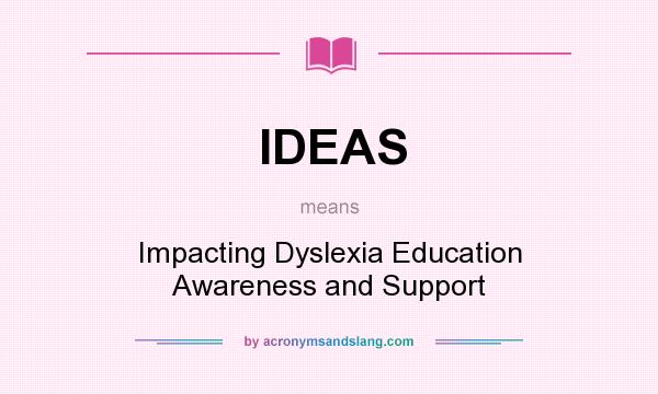 What does IDEAS mean? It stands for Impacting Dyslexia Education Awareness and Support
