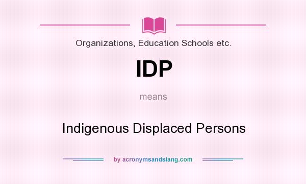 What does IDP mean? It stands for Indigenous Displaced Persons
