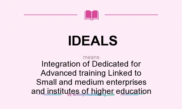 What does IDEALS mean? It stands for Integration of Dedicated for Advanced training Linked to Small and medium enterprises and institutes of higher education