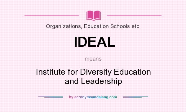 What does IDEAL mean? It stands for Institute for Diversity Education and Leadership