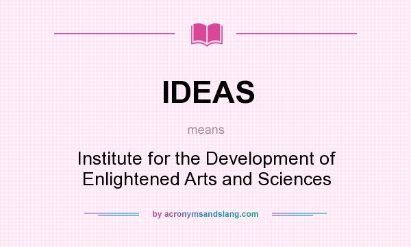 What does IDEAS mean? It stands for Institute for the Development of Enlightened Arts and Sciences