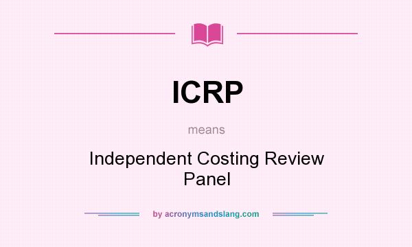 What does ICRP mean? It stands for Independent Costing Review Panel