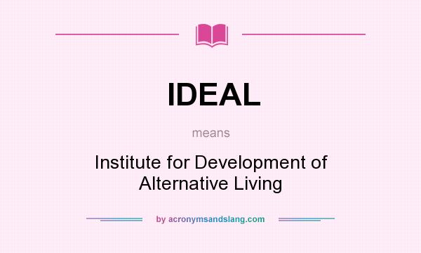 What does IDEAL mean? It stands for Institute for Development of Alternative Living