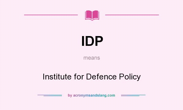What does IDP mean? It stands for Institute for Defence Policy