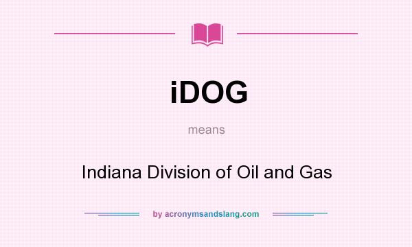 What does iDOG mean? It stands for Indiana Division of Oil and Gas