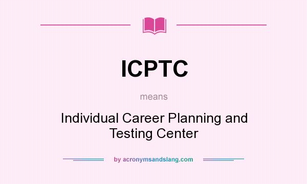 What does ICPTC mean? It stands for Individual Career Planning and Testing Center