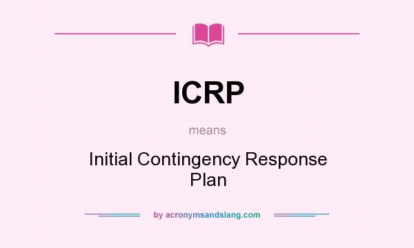 What does ICRP mean? It stands for Initial Contingency Response Plan