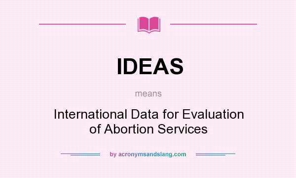 What does IDEAS mean? It stands for International Data for Evaluation of Abortion Services