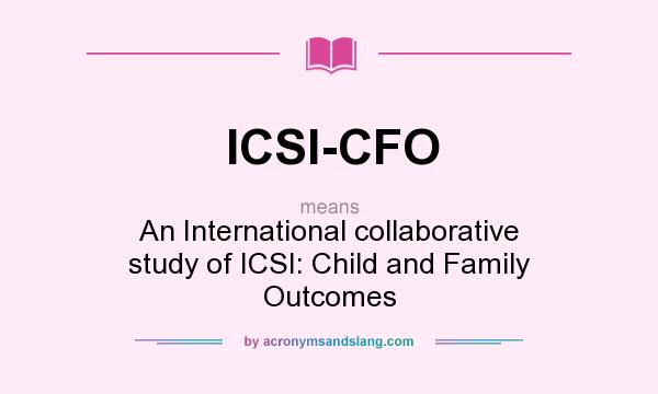 What does ICSI-CFO mean? It stands for An International collaborative study of ICSI: Child and Family Outcomes