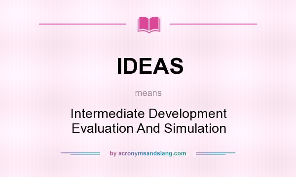 What does IDEAS mean? It stands for Intermediate Development Evaluation And Simulation