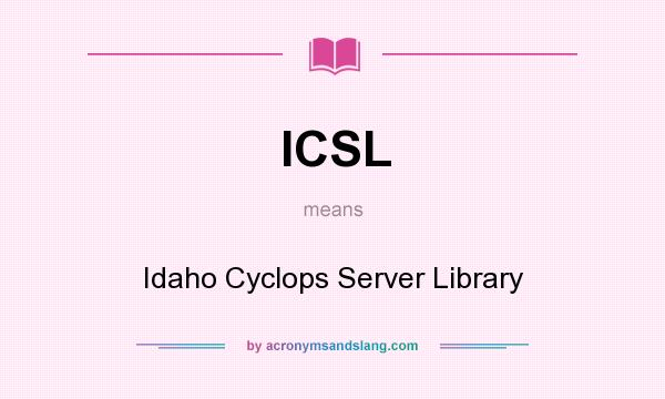 What does ICSL mean? It stands for Idaho Cyclops Server Library