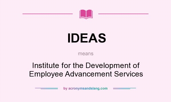 What does IDEAS mean? It stands for Institute for the Development of Employee Advancement Services