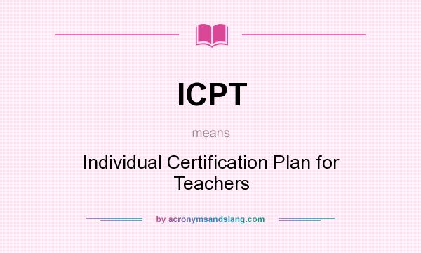 What does ICPT mean? It stands for Individual Certification Plan for Teachers