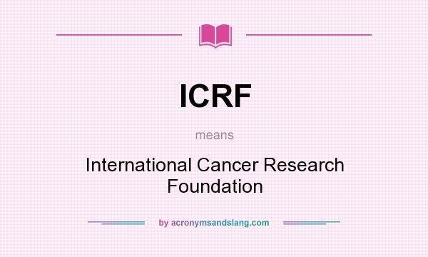What does ICRF mean? It stands for International Cancer Research Foundation