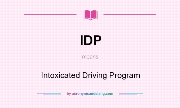 What does IDP mean? It stands for Intoxicated Driving Program