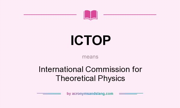 What does ICTOP mean? It stands for International Commission for Theoretical Physics