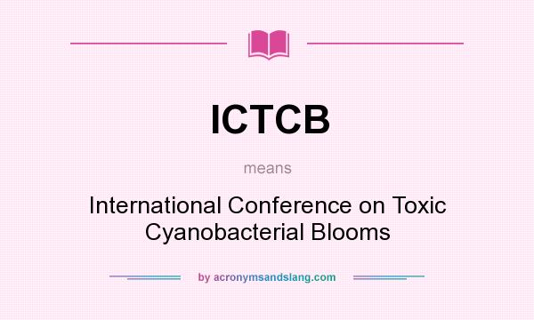 What does ICTCB mean? It stands for International Conference on Toxic Cyanobacterial Blooms