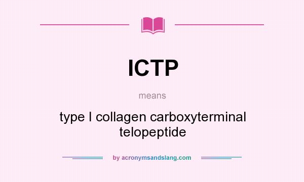 What does ICTP mean? It stands for type I collagen carboxyterminal telopeptide