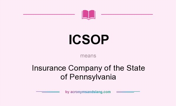 What does ICSOP mean? It stands for Insurance Company of the State of Pennsylvania