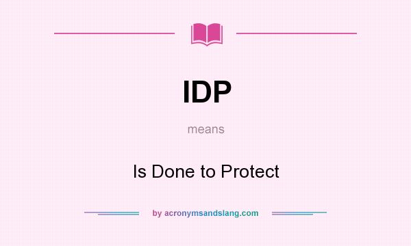 What does IDP mean? It stands for Is Done to Protect