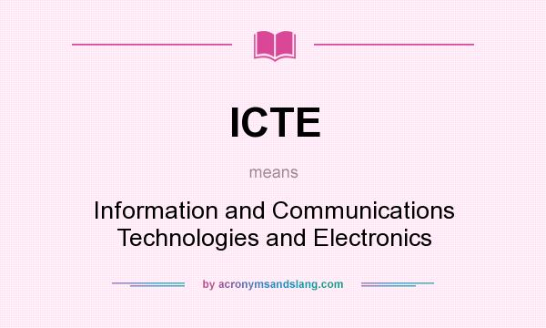 What does ICTE mean? It stands for Information and Communications Technologies and Electronics