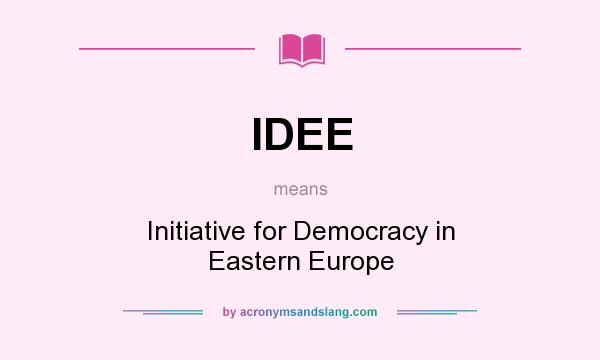 What does IDEE mean? It stands for Initiative for Democracy in Eastern Europe