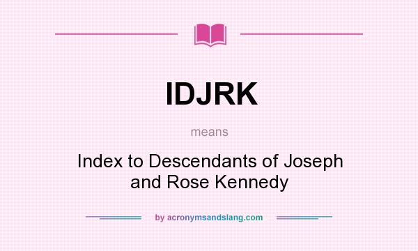 What does IDJRK mean? It stands for Index to Descendants of Joseph and Rose Kennedy