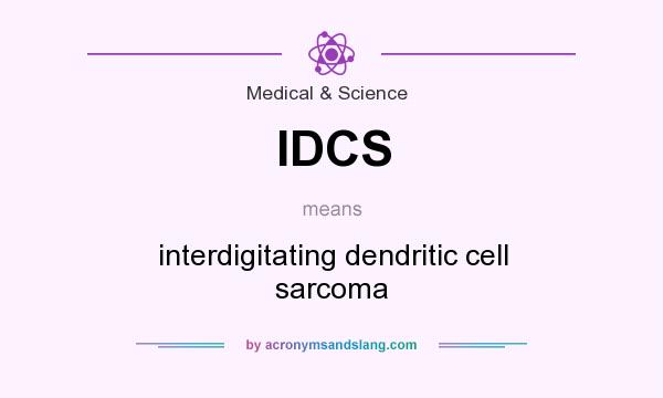 What does IDCS mean? It stands for interdigitating dendritic cell sarcoma
