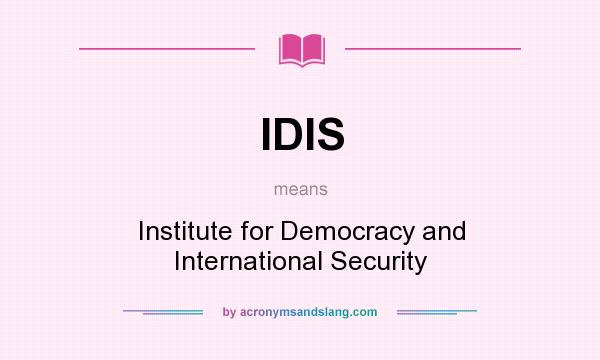 What does IDIS mean? It stands for Institute for Democracy and International Security
