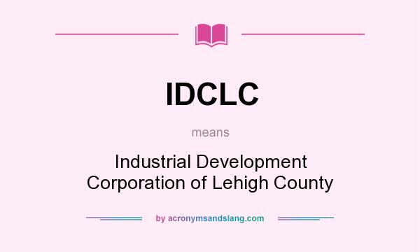 What does IDCLC mean? It stands for Industrial Development Corporation of Lehigh County