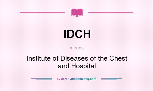 What does IDCH mean? It stands for Institute of Diseases of the Chest and Hospital