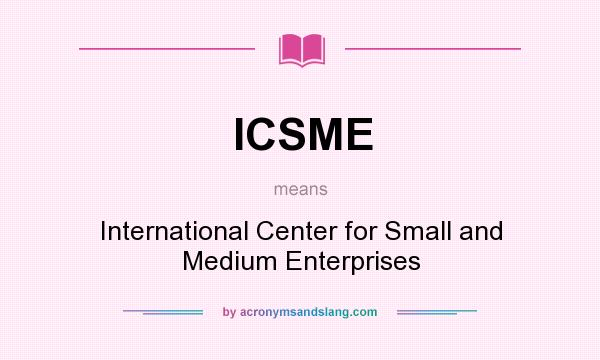 What does ICSME mean? It stands for International Center for Small and Medium Enterprises