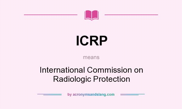 What does ICRP mean? It stands for International Commission on Radiologic Protection